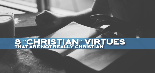 8 “Christian” Virtues That Are Not Really Christian