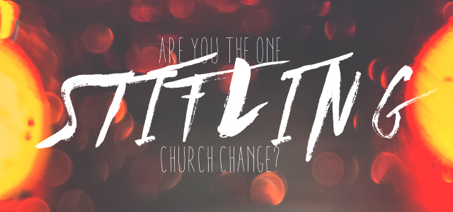 Are YOU The One Stifling Church Change?